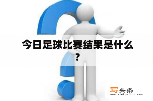  今日足球比赛结果是什么？