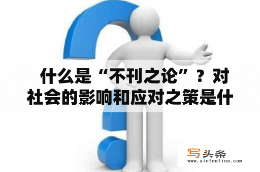   什么是“不刊之论”？对社会的影响和应对之策是什么？