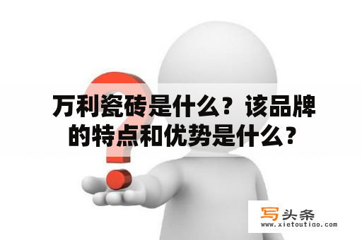  万利瓷砖是什么？该品牌的特点和优势是什么？