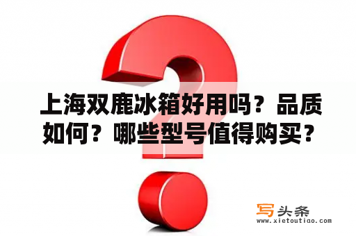  上海双鹿冰箱好用吗？品质如何？哪些型号值得购买？