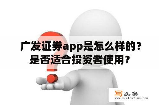  广发证券app是怎么样的？是否适合投资者使用？