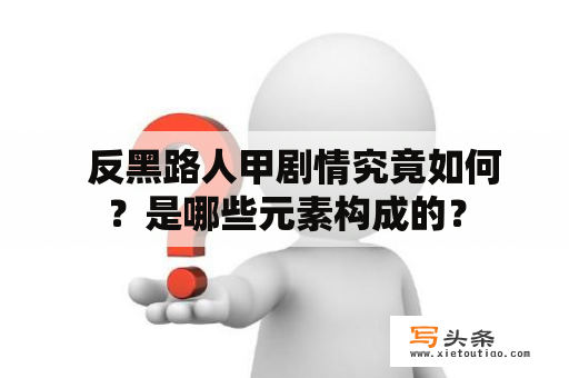   反黑路人甲剧情究竟如何？是哪些元素构成的？