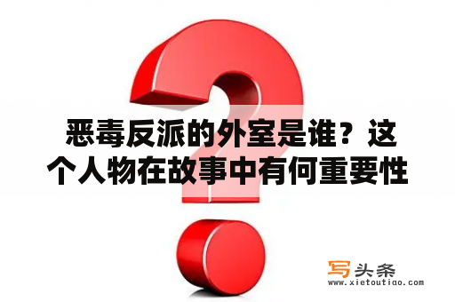  恶毒反派的外室是谁？这个人物在故事中有何重要性？