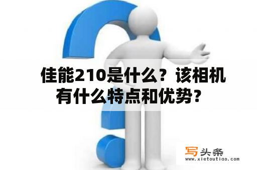   佳能210是什么？该相机有什么特点和优势？