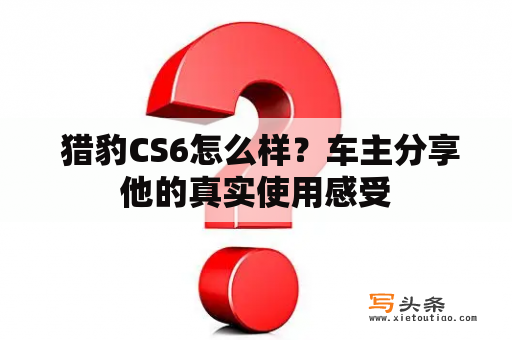  猎豹CS6怎么样？车主分享他的真实使用感受