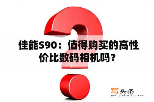  佳能S90：值得购买的高性价比数码相机吗？