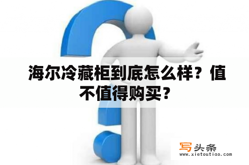  海尔冷藏柜到底怎么样？值不值得购买？