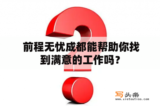  前程无忧成都能帮助你找到满意的工作吗？