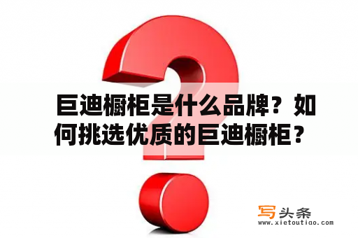   巨迪橱柜是什么品牌？如何挑选优质的巨迪橱柜？