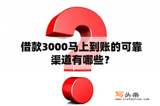  借款3000马上到账的可靠渠道有哪些？