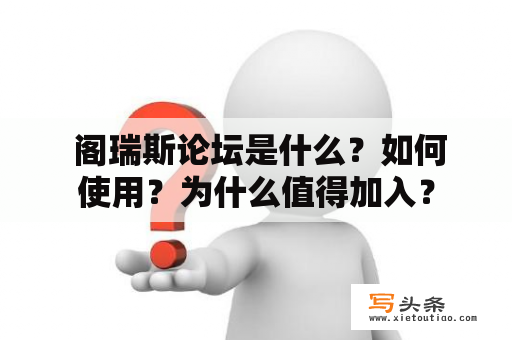  阁瑞斯论坛是什么？如何使用？为什么值得加入？