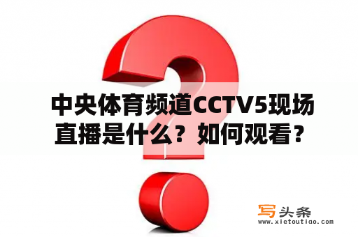  中央体育频道CCTV5现场直播是什么？如何观看？