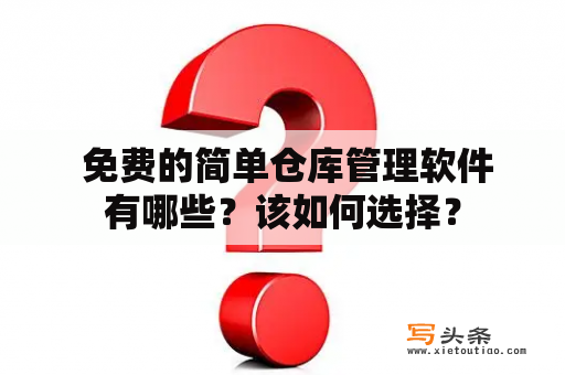  免费的简单仓库管理软件有哪些？该如何选择？