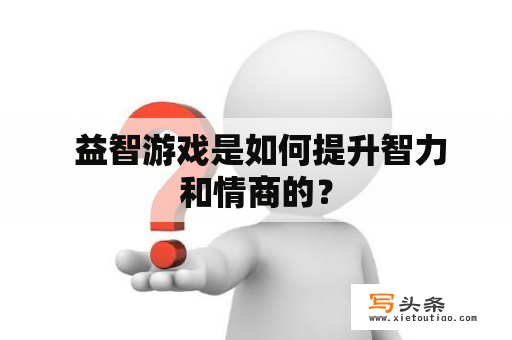  益智游戏是如何提升智力和情商的？