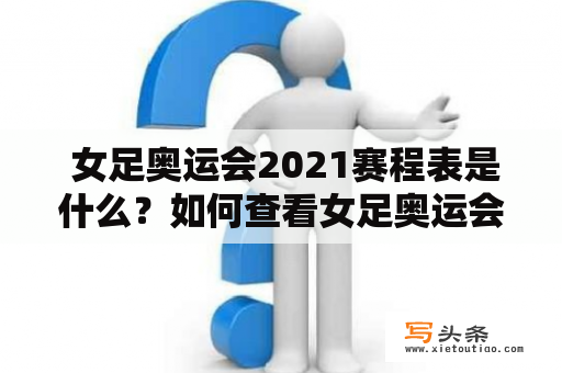  女足奥运会2021赛程表是什么？如何查看女足奥运会2021赛程表？