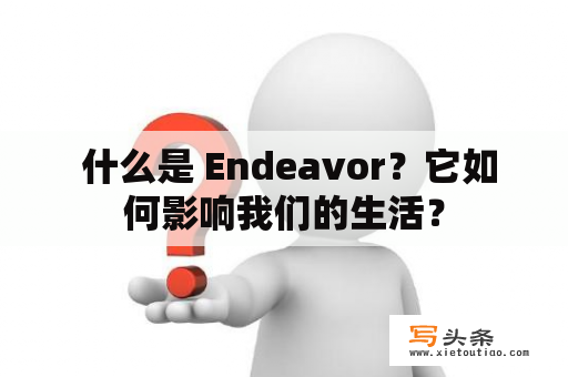  什么是 Endeavor？它如何影响我们的生活？