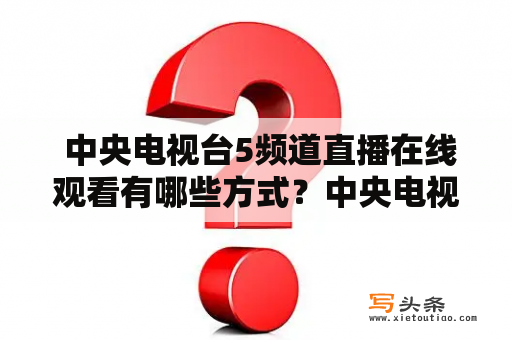  中央电视台5频道直播在线观看有哪些方式？中央电视台5频道直播是中国中央电视台的一个频道，也叫做CCTV-5，主要是播放体育节目和体育赛事。近年来，随着互联网的发展，越来越多的观众习惯使用在线观看的方式来收看体育赛事，那么中央电视台5频道的直播在线观看有哪些方式？