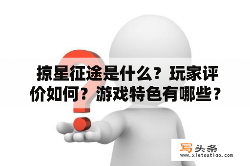  掠星征途是什么？玩家评价如何？游戏特色有哪些？