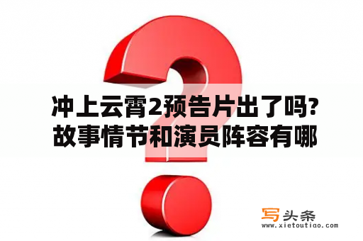  冲上云霄2预告片出了吗? 故事情节和演员阵容有哪些亮点?