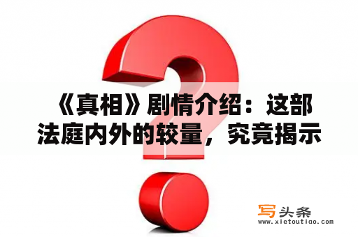  《真相》剧情介绍：这部法庭内外的较量，究竟揭示了什么真相？