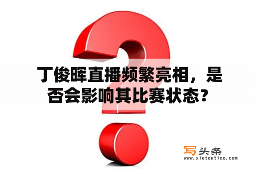  丁俊晖直播频繁亮相，是否会影响其比赛状态？