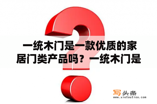  一统木门是一款优质的家居门类产品吗？一统木门是一种有品质的家居门类产品，它的特点是美观耐用，价值高昂。这些门通常由优质的木材制成，可以带来高质量的隔音和安全性。此外，一统木门可以根据房屋的外观和风格来进行定制，以适应不同的家居需求。