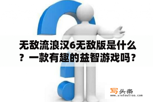  无敌流浪汉6无敌版是什么？一款有趣的益智游戏吗？