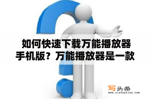  如何快速下载万能播放器手机版？万能播放器是一款功能强大且受到广泛欢迎的播放器应用，它支持多种视频格式的播放，包括高清视频，而且还有强大的解码功能。如果您想在手机上使用万能播放器，我们将向您介绍如何快速下载万能播放器手机版。