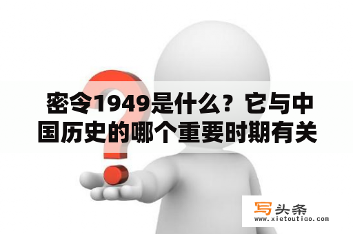  密令1949是什么？它与中国历史的哪个重要时期有关？