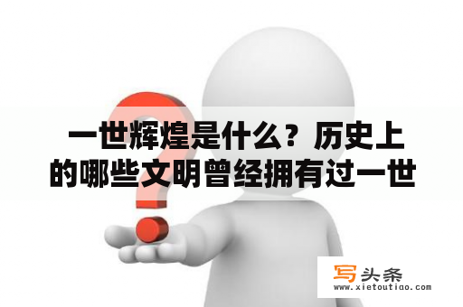  一世辉煌是什么？历史上的哪些文明曾经拥有过一世辉煌？