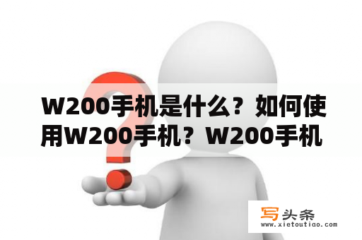  W200手机是什么？如何使用W200手机？W200手机的特点是什么？