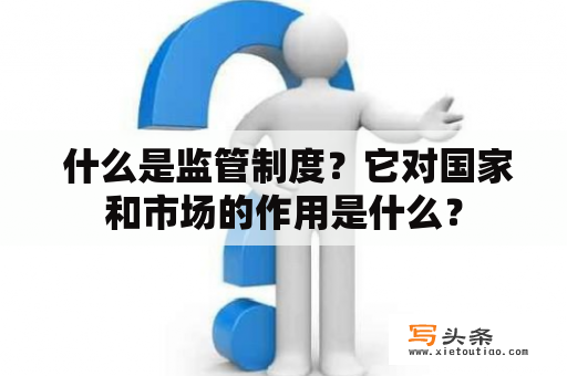  什么是监管制度？它对国家和市场的作用是什么？