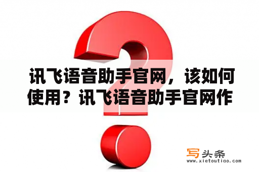  讯飞语音助手官网，该如何使用？讯飞语音助手官网作为一款智能语音交互软件，其在日常生活中的应用范围越来越广。但对于一些初次使用的用户，可能不太清楚如何使用讯飞语音助手官网服务。下面将为大家介绍讯飞语音助手官网的使用方法。