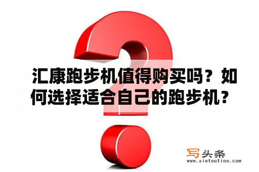   汇康跑步机值得购买吗？如何选择适合自己的跑步机？