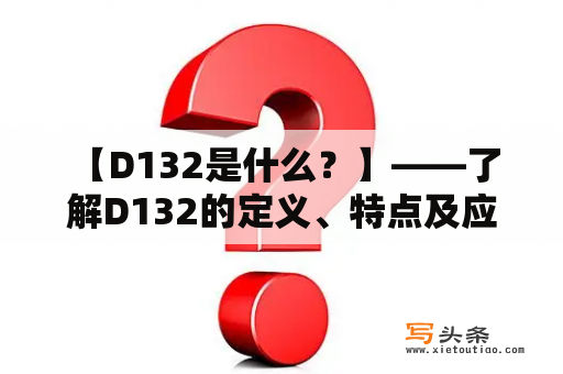  【D132是什么？】——了解D132的定义、特点及应用范围