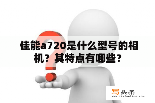  佳能a720是什么型号的相机？其特点有哪些？