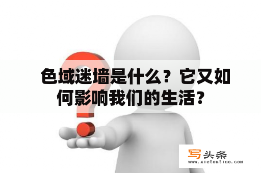   色域迷墙是什么？它又如何影响我们的生活？