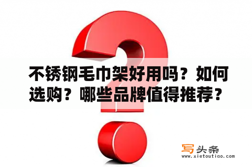  不锈钢毛巾架好用吗？如何选购？哪些品牌值得推荐？