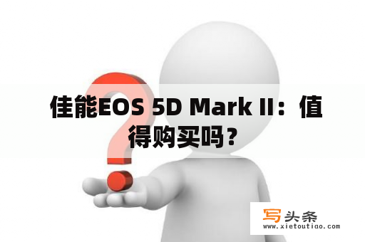  佳能EOS 5D Mark II：值得购买吗？