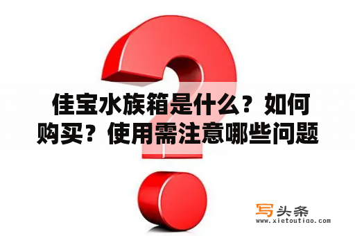  佳宝水族箱是什么？如何购买？使用需注意哪些问题？