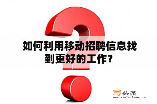  如何利用移动招聘信息找到更好的工作？