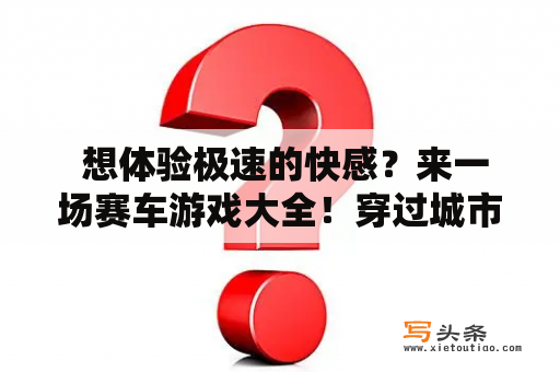  想体验极速的快感？来一场赛车游戏大全！穿过城市的大街小巷，冲过山峦的峰峦叠嶂，奔驰在广阔的赛道之上，体验无尽的刺激和乐趣。但是，在众多的赛车游戏中，该如何选择呢？