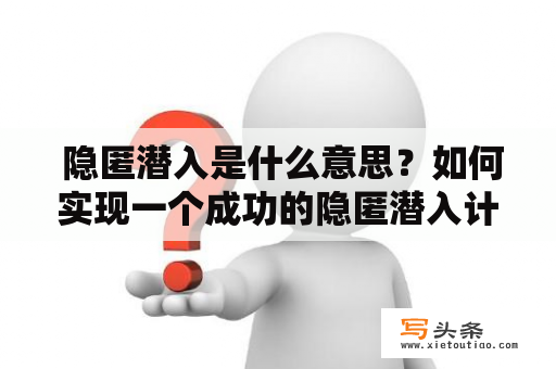  隐匿潜入是什么意思？如何实现一个成功的隐匿潜入计划？