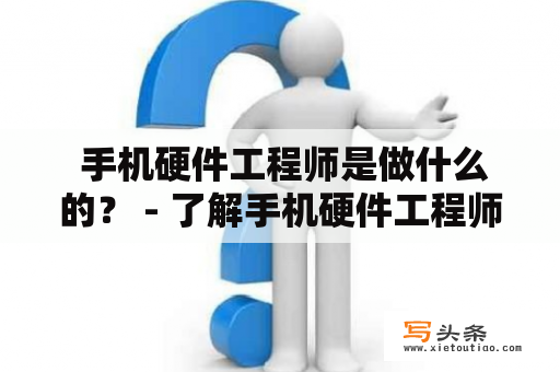  手机硬件工程师是做什么的？ - 了解手机硬件工程师的工作内容及技能要求