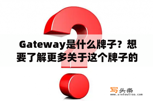  Gateway是什么牌子？想要了解更多关于这个牌子的信息吗？