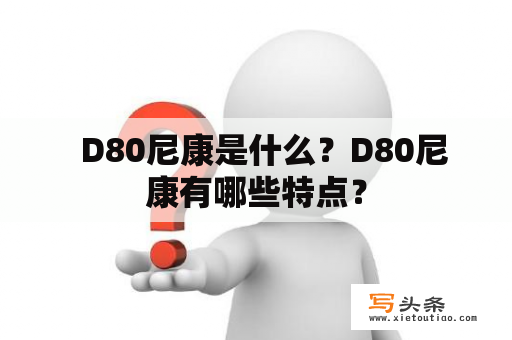   D80尼康是什么？D80尼康有哪些特点？