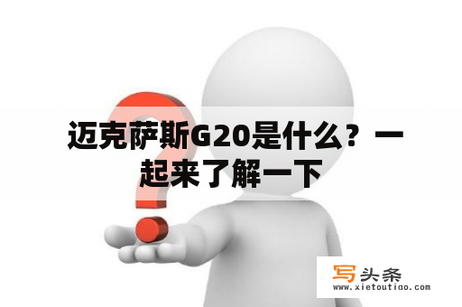  迈克萨斯G20是什么？一起来了解一下