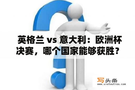   英格兰 vs 意大利：欧洲杯决赛，哪个国家能够获胜？