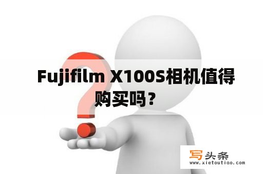   Fujifilm X100S相机值得购买吗？ 