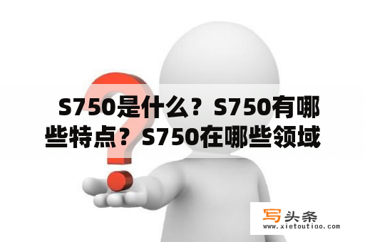   S750是什么？S750有哪些特点？S750在哪些领域应用广泛？